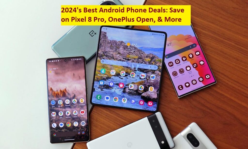 2024's Best Android Phone Deals Save on Pixel 8 Pro, OnePlus Open, & More